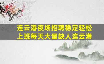 连云港夜场招聘稳定轻松上班每天大量缺人连云港