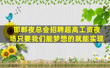 邯郸夜总会招聘超高工资夜场只要我们能梦想的就能实现